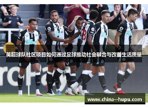 英超球队社区项目如何通过足球推动社会融合与改善生活质量