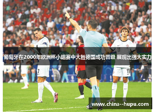 葡萄牙在2000年欧洲杯小组赛中大胜德国成功晋级 展现出强大实力 葡萄牙在2000年欧洲杯小组赛中大胜德国成功晋级 展现出强大实力