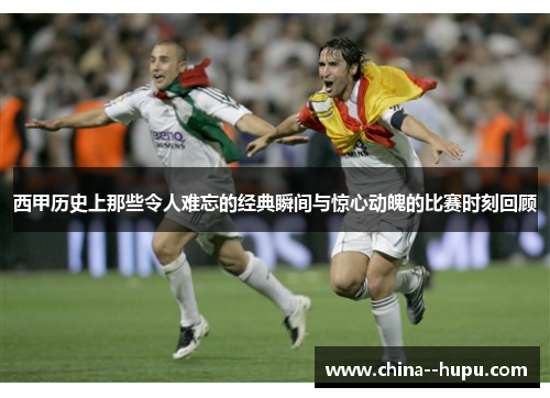 西甲历史上那些令人难忘的经典瞬间与惊心动魄的比赛时刻回顾