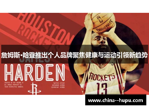 詹姆斯·哈登推出个人品牌聚焦健康与运动引领新趋势