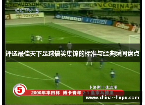 评选最佳天下足球搞笑集锦的标准与经典瞬间盘点