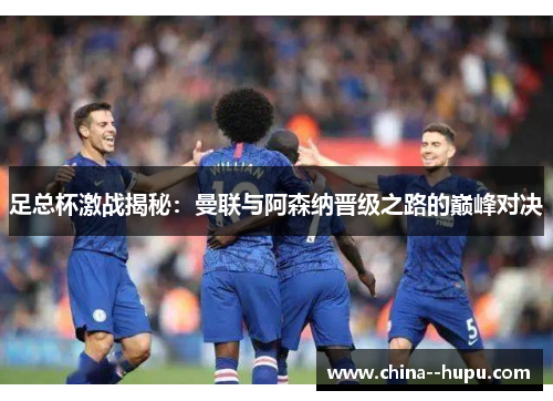 足总杯激战揭秘：曼联与阿森纳晋级之路的巅峰对决