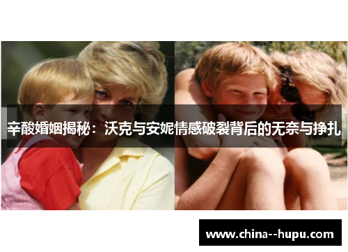 辛酸婚姻揭秘：沃克与安妮情感破裂背后的无奈与挣扎