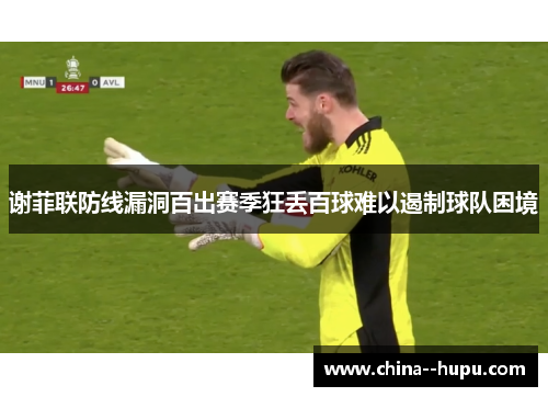 谢菲联防线漏洞百出赛季狂丢百球难以遏制球队困境